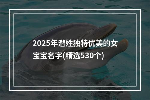 2025年潜姓独特优美的女宝宝名字(精选530个)