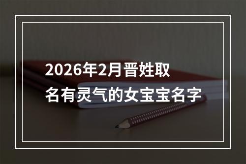 2026年2月晋姓取名有灵气的女宝宝名字