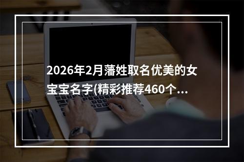 2026年2月藩姓取名优美的女宝宝名字(精彩推荐460个)