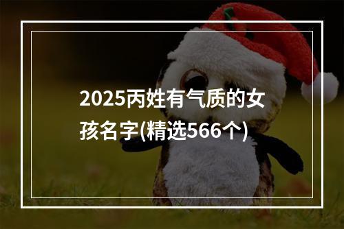 2025丙姓有气质的女孩名字(精选566个)