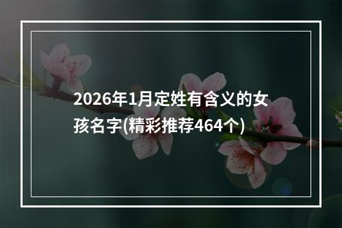 2026年1月定姓有含义的女孩名字(精彩推荐464个)