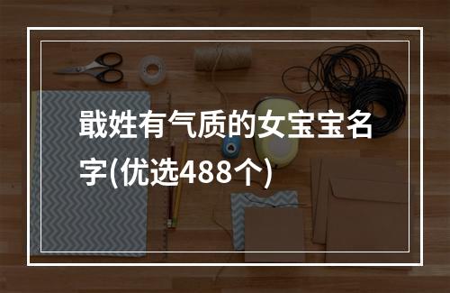 戢姓有气质的女宝宝名字(优选488个)