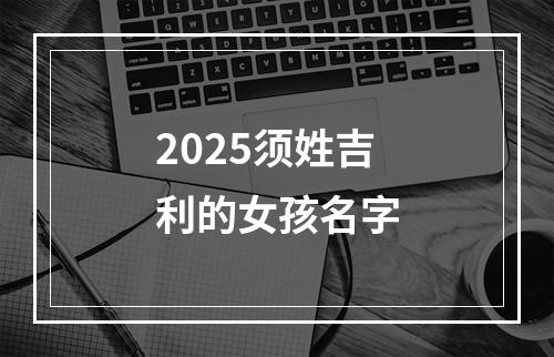 2025须姓吉利的女孩名字
