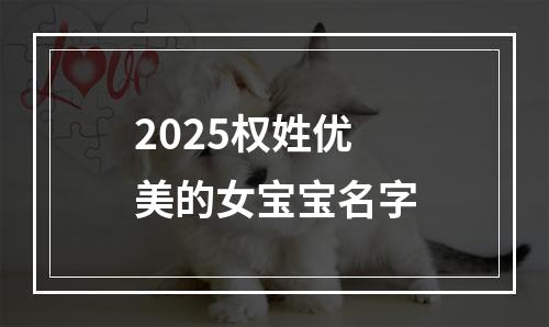 2025权姓优美的女宝宝名字
