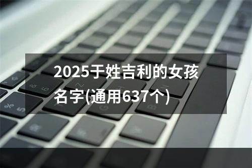 2025于姓吉利的女孩名字(通用637个)