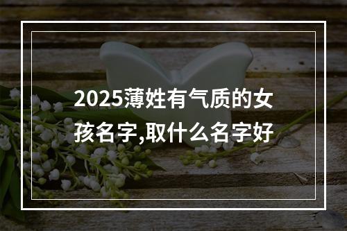 2025薄姓有气质的女孩名字,取什么名字好