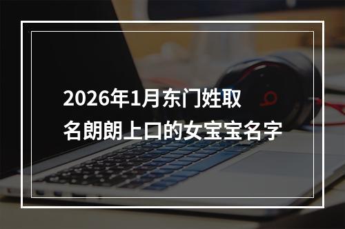 2026年1月东门姓取名朗朗上口的女宝宝名字