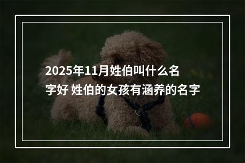 2025年11月姓伯叫什么名字好 姓伯的女孩有涵养的名字