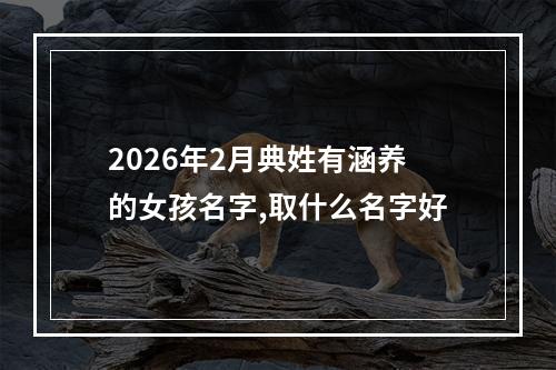 2026年2月典姓有涵养的女孩名字,取什么名字好