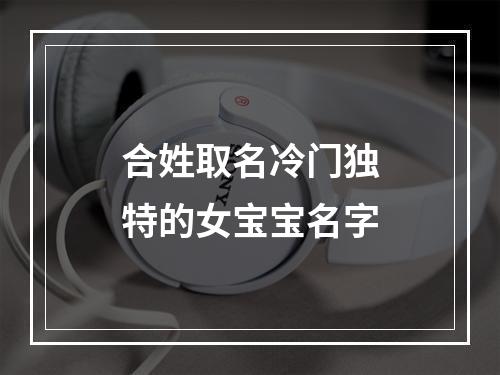 合姓取名冷门独特的女宝宝名字