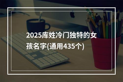 2025库姓冷门独特的女孩名字(通用435个)