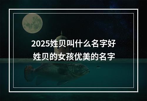 2025姓贝叫什么名字好 姓贝的女孩优美的名字