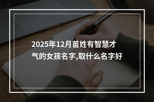 2025年12月苗姓有智慧才气的女孩名字,取什么名字好