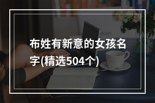 布姓有新意的女孩名字(精选504个)