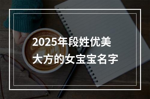 2025年段姓优美大方的女宝宝名字