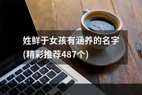 姓鲜于女孩有涵养的名字(精彩推荐487个)