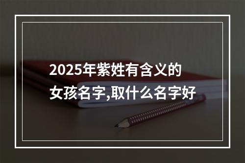 2025年紫姓有含义的女孩名字,取什么名字好