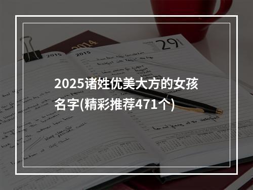 2025诸姓优美大方的女孩名字(精彩推荐471个)
