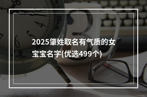 2025肇姓取名有气质的女宝宝名字(优选499个)