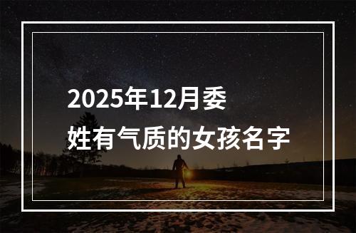2025年12月委姓有气质的女孩名字