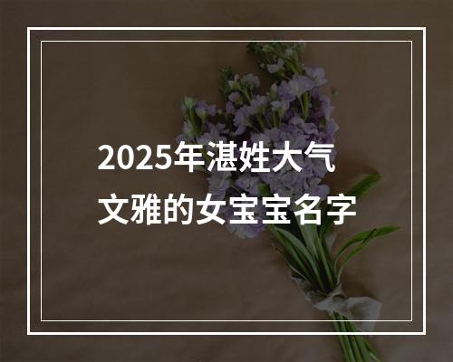 2025年湛姓大气文雅的女宝宝名字