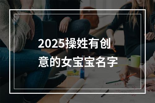 2025操姓有创意的女宝宝名字