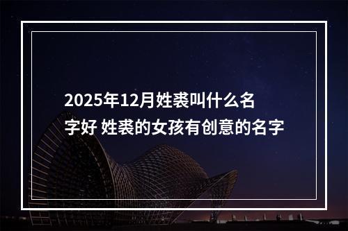 2025年12月姓裘叫什么名字好 姓裘的女孩有创意的名字