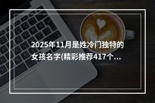2025年11月是姓冷门独特的女孩名字(精彩推荐417个)