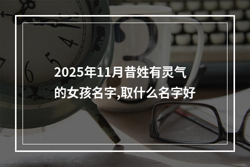 2025年11月昔姓有灵气的女孩名字,取什么名字好