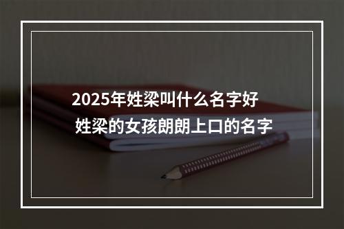 2025年姓梁叫什么名字好 姓梁的女孩朗朗上口的名字