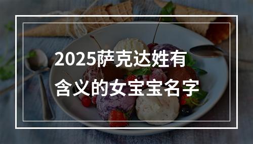 2025萨克达姓有含义的女宝宝名字