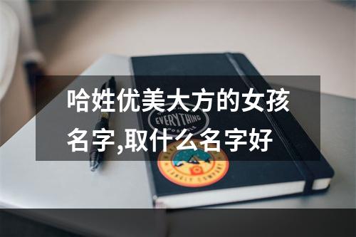 哈姓优美大方的女孩名字,取什么名字好