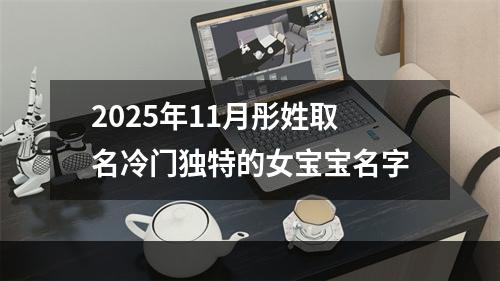 2025年11月彤姓取名冷门独特的女宝宝名字