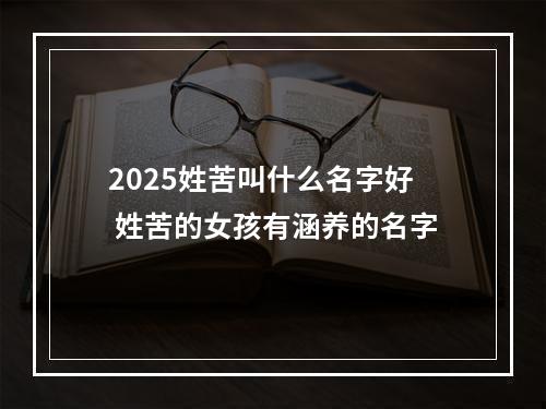 2025姓苦叫什么名字好 姓苦的女孩有涵养的名字