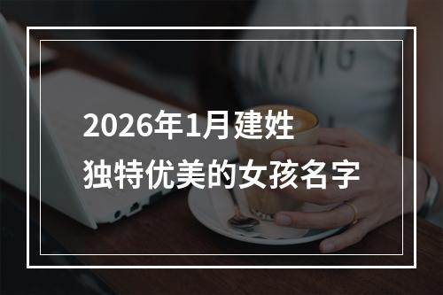 2026年1月建姓独特优美的女孩名字