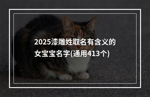 2025漆雕姓取名有含义的女宝宝名字(通用413个)