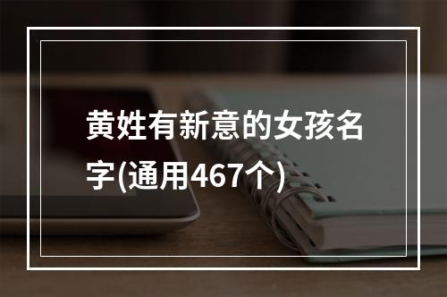 黄姓有新意的女孩名字(通用467个)