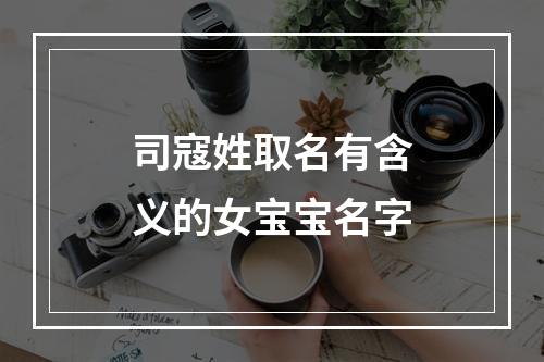 司寇姓取名有含义的女宝宝名字
