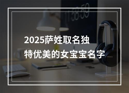2025萨姓取名独特优美的女宝宝名字
