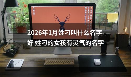 2026年1月姓刁叫什么名字好 姓刁的女孩有灵气的名字
