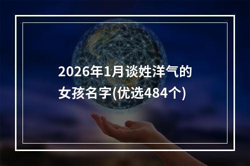2026年1月谈姓洋气的女孩名字(优选484个)
