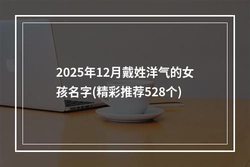 2025年12月戴姓洋气的女孩名字(精彩推荐528个)