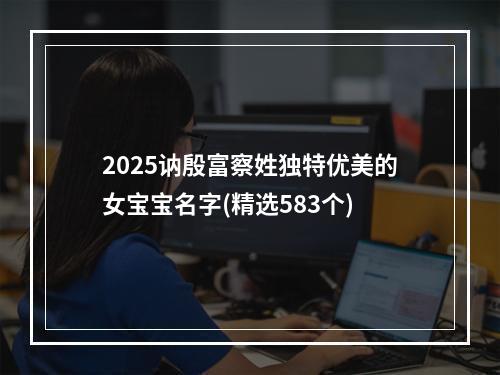 2025讷殷富察姓独特优美的女宝宝名字(精选583个)