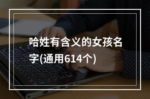 哈姓有含义的女孩名字(通用614个)