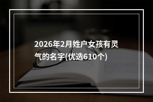 2026年2月姓户女孩有灵气的名字(优选610个)