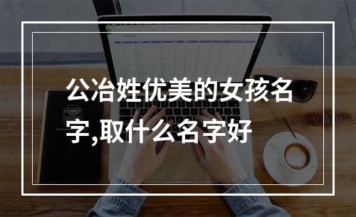 公冶姓优美的女孩名字,取什么名字好