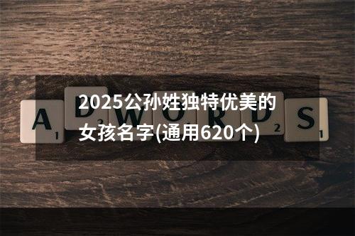 2025公孙姓独特优美的女孩名字(通用620个)