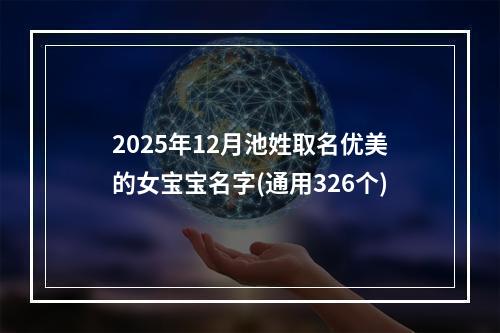 2025年12月池姓取名优美的女宝宝名字(通用326个)