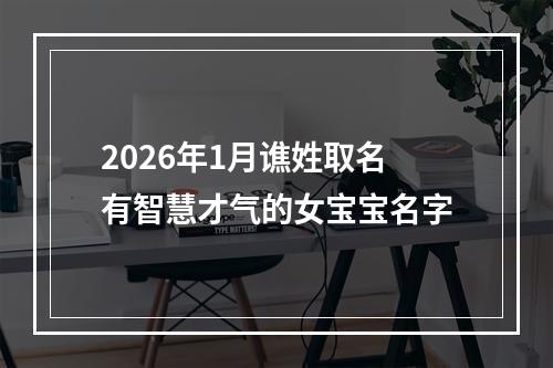 2026年1月谯姓取名有智慧才气的女宝宝名字