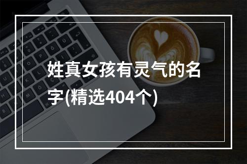 姓真女孩有灵气的名字(精选404个)